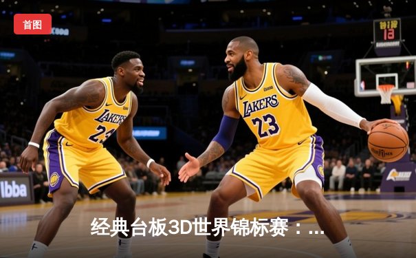 经典台板3D世界锦标赛：李明逆袭夺冠，创下历史新高