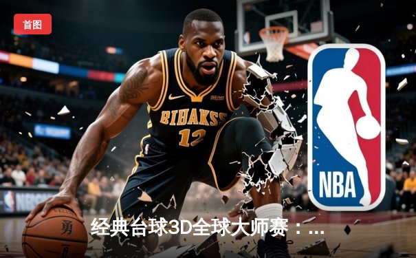 经典台球3D全球大师赛：中国选手李明逆转夺冠，刷新单杆最高分纪录