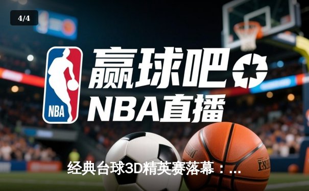 经典台球3D精英赛落幕：新锐选手李明逆转夺冠，缔造赛事纪录 - 4