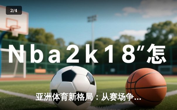亚洲体育新格局：从赛场争锋到产业崛起 - 2