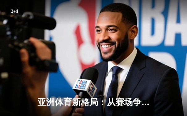 亚洲体育新格局：从赛场争锋到产业崛起 - 3