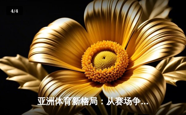 亚洲体育新格局：从赛场争锋到产业崛起 - 4